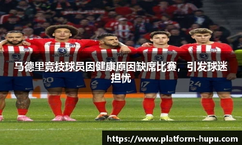马德里竞技球员因健康原因缺席比赛，引发球迷担忧