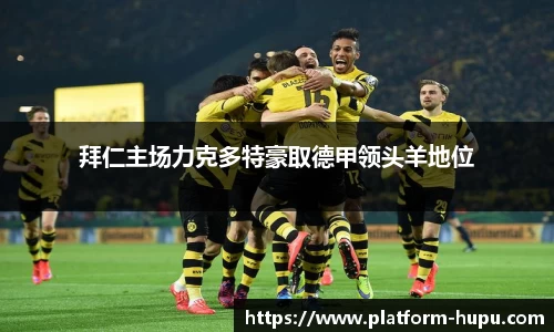 拜仁主场力克多特豪取德甲领头羊地位
