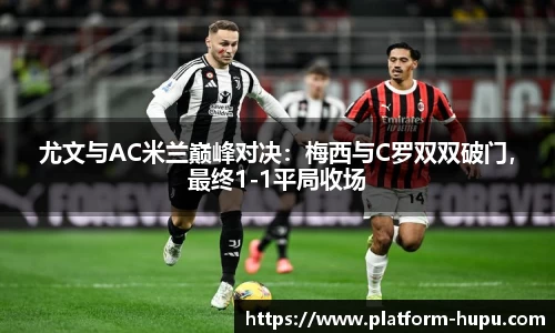 尤文与AC米兰巅峰对决：梅西与C罗双双破门，最终1-1平局收场