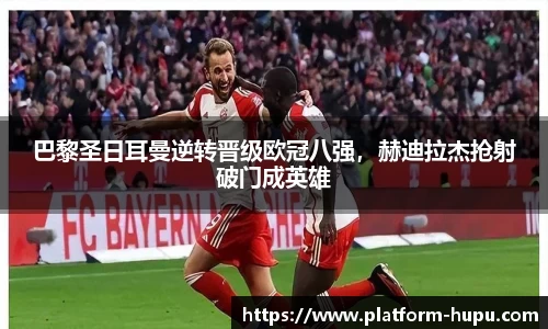 巴黎圣日耳曼逆转晋级欧冠八强，赫迪拉杰抢射破门成英雄