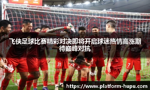 飞侠足球比赛精彩对决即将开启球迷热情高涨期待巅峰对抗