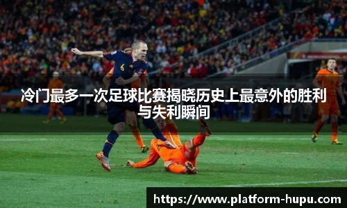 冷门最多一次足球比赛揭晓历史上最意外的胜利与失利瞬间