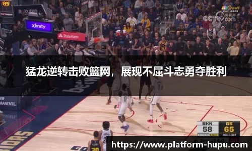 猛龙逆转击败篮网，展现不屈斗志勇夺胜利