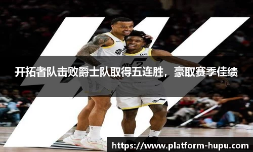 开拓者队击败爵士队取得五连胜，豪取赛季佳绩