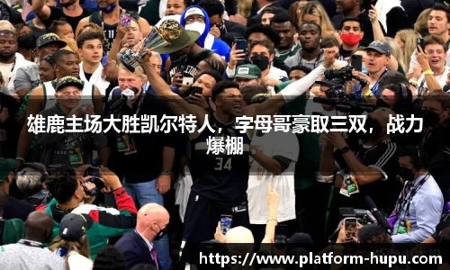 雄鹿主场大胜凯尔特人，字母哥豪取三双，战力爆棚