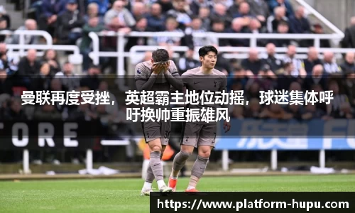 曼联再度受挫，英超霸主地位动摇，球迷集体呼吁换帅重振雄风