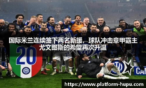 国际米兰连续签下两名新援，球队冲击意甲霸主尤文图斯的希望再次升温