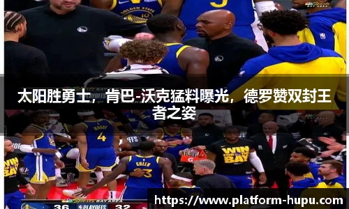 太阳胜勇士，肯巴-沃克猛料曝光，德罗赞双封王者之姿