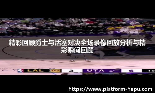 精彩回顾爵士与活塞对决全场录像回放分析与精彩瞬间回顾