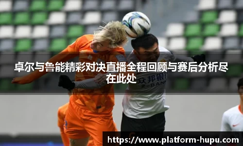 卓尔与鲁能精彩对决直播全程回顾与赛后分析尽在此处