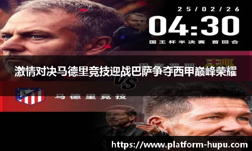 激情对决马德里竞技迎战巴萨争夺西甲巅峰荣耀