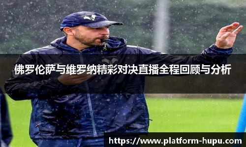 佛罗伦萨与维罗纳精彩对决直播全程回顾与分析