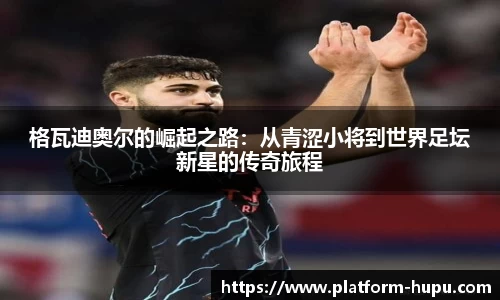 格瓦迪奥尔的崛起之路：从青涩小将到世界足坛新星的传奇旅程