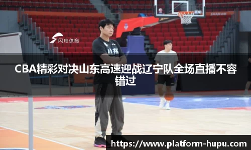 CBA精彩对决山东高速迎战辽宁队全场直播不容错过