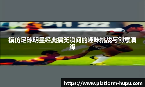 模仿足球明星经典搞笑瞬间的趣味挑战与创意演绎